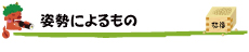 【姿勢によるもの】