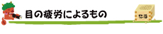 【目の疲労によるもの】