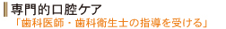 専門的口腔ケア・・・「歯科医師・歯科衛生士の指導を受ける」