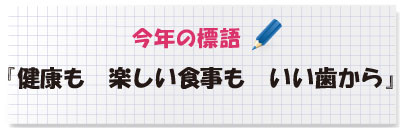 今年の標語・・・『健康も　楽しい食事も　いい歯から』