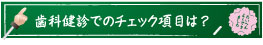 歯科健診でのチェック項目は？