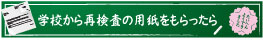 学校から再検査（要治療）の用紙をもらったら