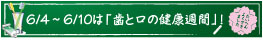 6/4～6/10は「歯と口の健康週間」!