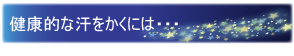 健康的な汗をかくには・・・