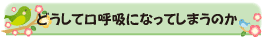 どうして口呼吸になってしまうのか