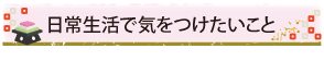 日常生活で気をつけたいこと