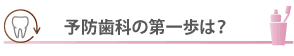 予防歯科の第一歩は？