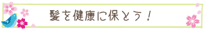 髪を健康に保とう！