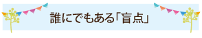 誰にでもある「盲点」