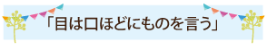 「目は口ほどにものを言う」