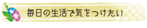 毎日の生活で気をつけたい