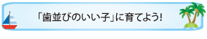 「歯並びのいい子」に育てよう！