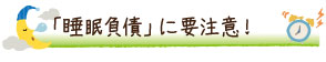 「睡眠負債」に要注意！