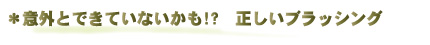 ＊意外とできていないかも!?　正しいブラッシング