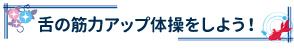 舌の筋力アップ体操をしよう！