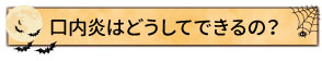 口内炎はどうしてできるの？