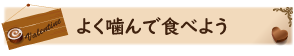 よく噛んで食べよう