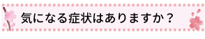 気になる症状はありますか？