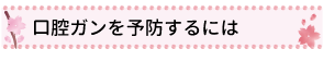 口腔ガンを予防するには