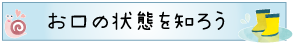 お口の状態を知ろう