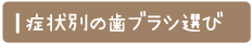 症状別の歯ブラシ選び