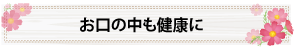 お口の中も健康に