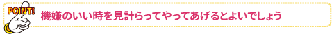 機嫌のいい時を見計らってやってあげるとよいでしょう