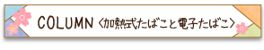 Column《加熱式たばこ・電子たばこ》