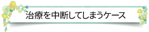 治療を中断してしまうケース