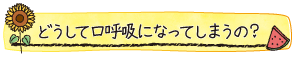 どうして口呼吸になってしまうの？