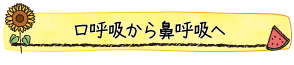 口呼吸から鼻呼吸へ